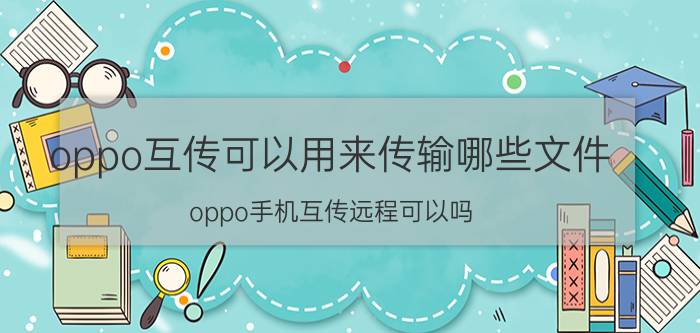 oppo互传可以用来传输哪些文件 oppo手机互传远程可以吗？